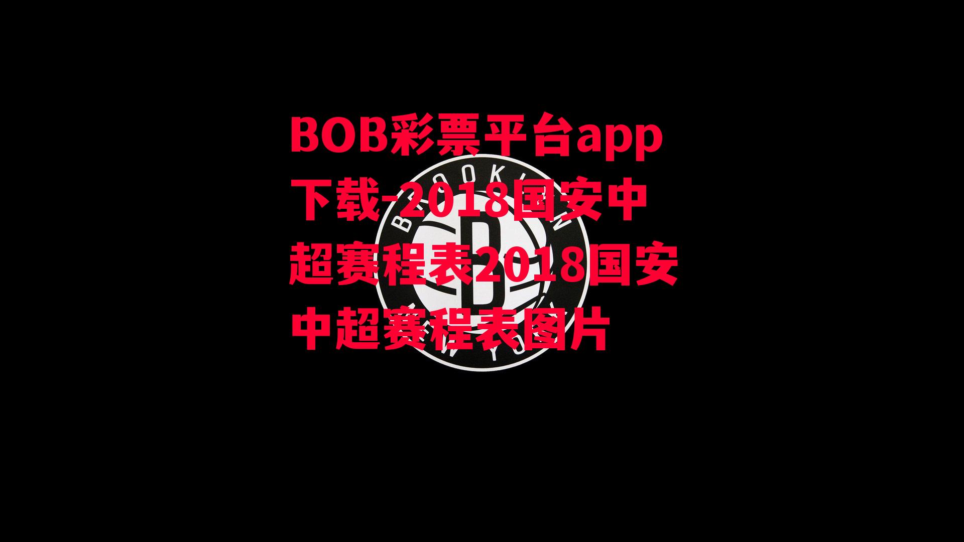 BOB彩票平台app下载-2018国安中超赛程表2018国安中超赛程表图片