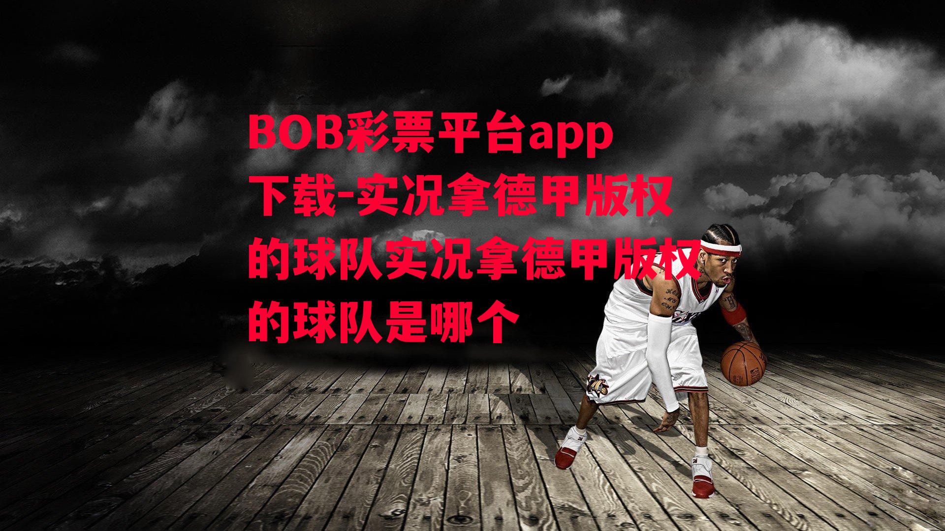 BOB彩票平台app下载-实况拿德甲版权的球队实况拿德甲版权的球队是哪个